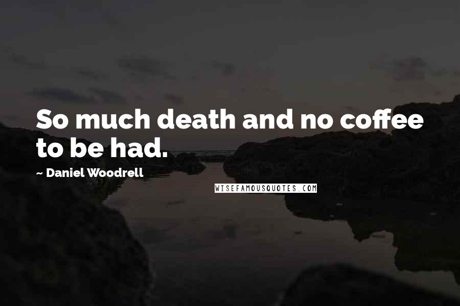 Daniel Woodrell Quotes: So much death and no coffee to be had.