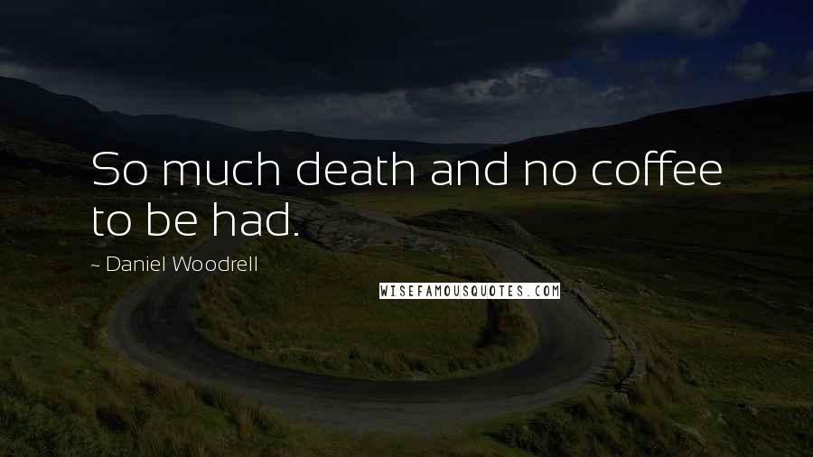 Daniel Woodrell Quotes: So much death and no coffee to be had.