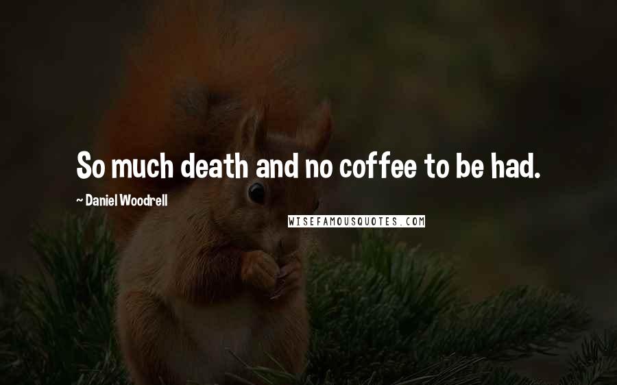 Daniel Woodrell Quotes: So much death and no coffee to be had.