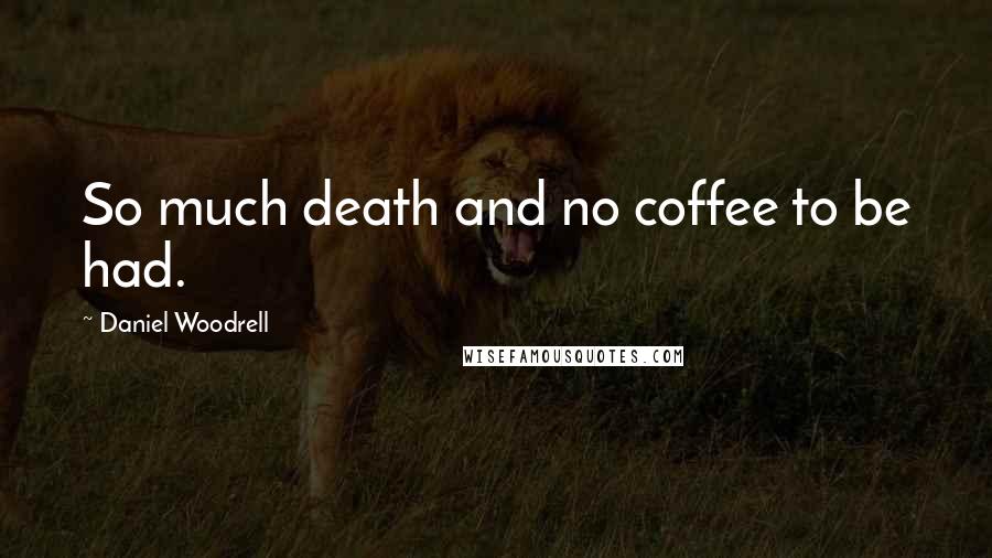 Daniel Woodrell Quotes: So much death and no coffee to be had.