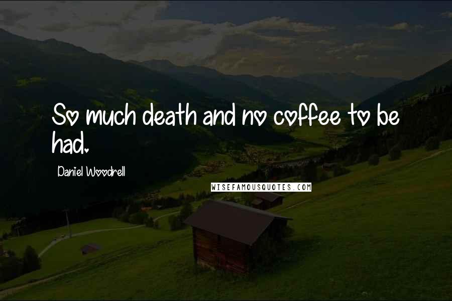 Daniel Woodrell Quotes: So much death and no coffee to be had.