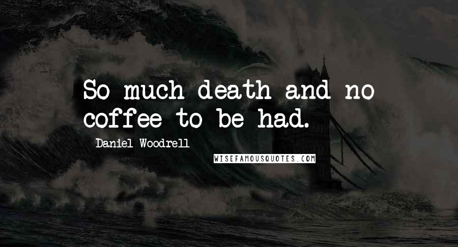 Daniel Woodrell Quotes: So much death and no coffee to be had.