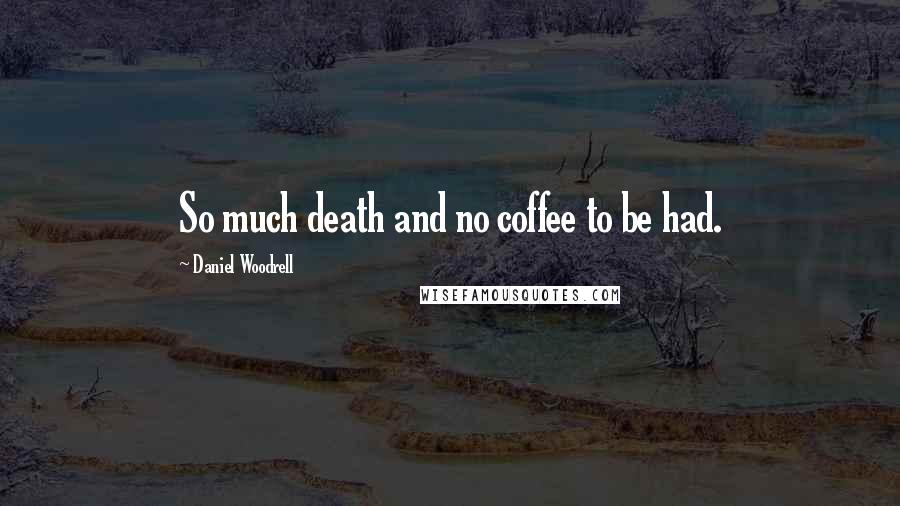 Daniel Woodrell Quotes: So much death and no coffee to be had.