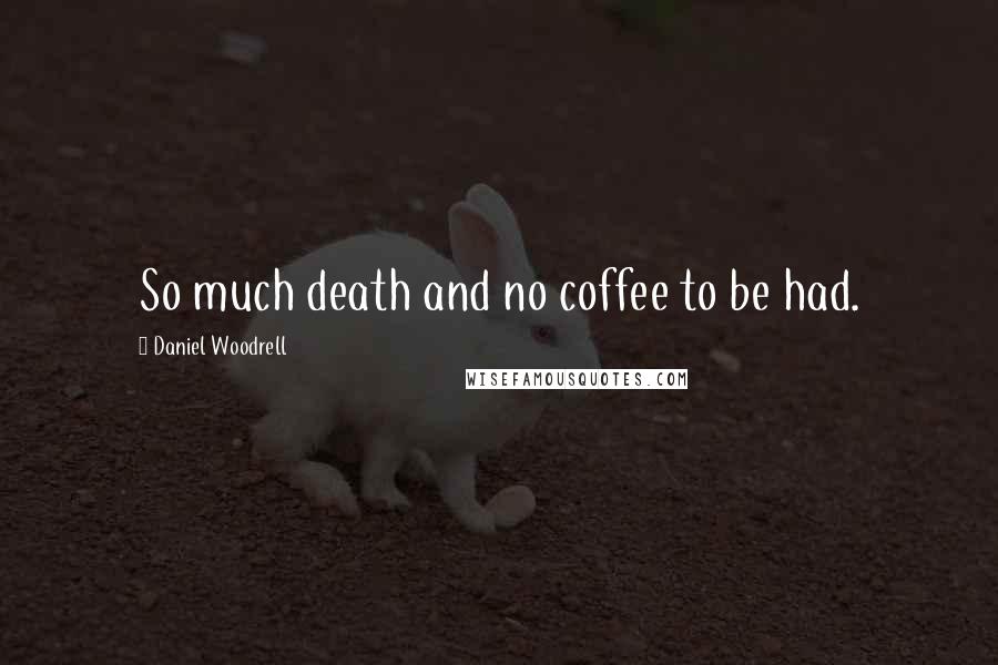 Daniel Woodrell Quotes: So much death and no coffee to be had.