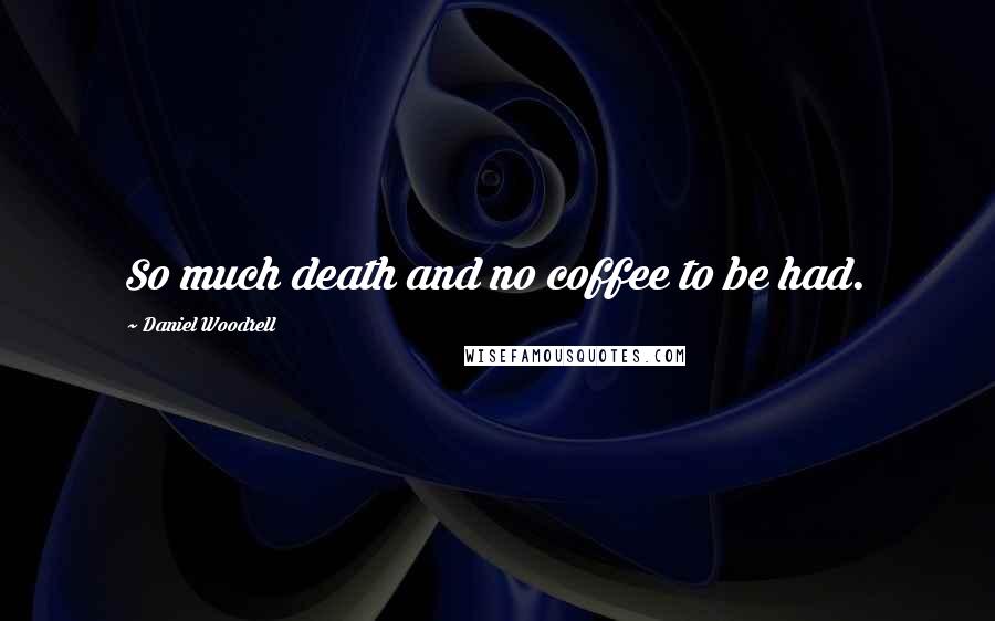 Daniel Woodrell Quotes: So much death and no coffee to be had.