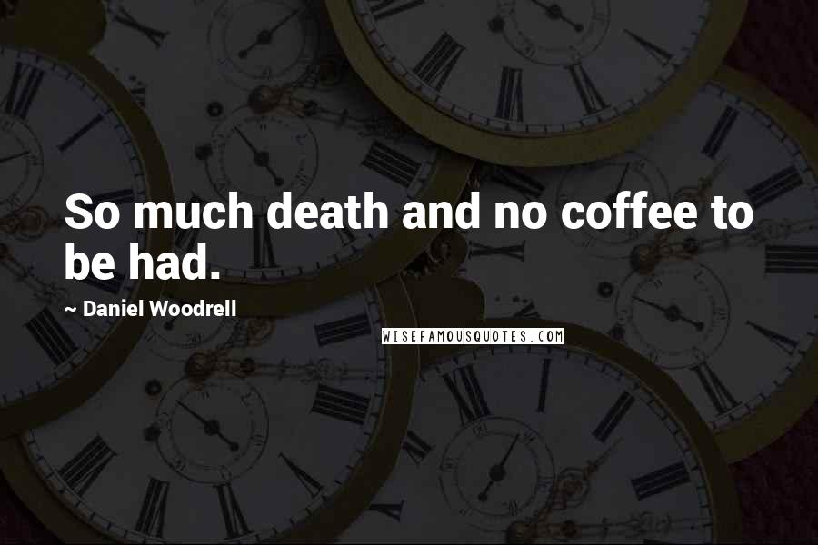 Daniel Woodrell Quotes: So much death and no coffee to be had.