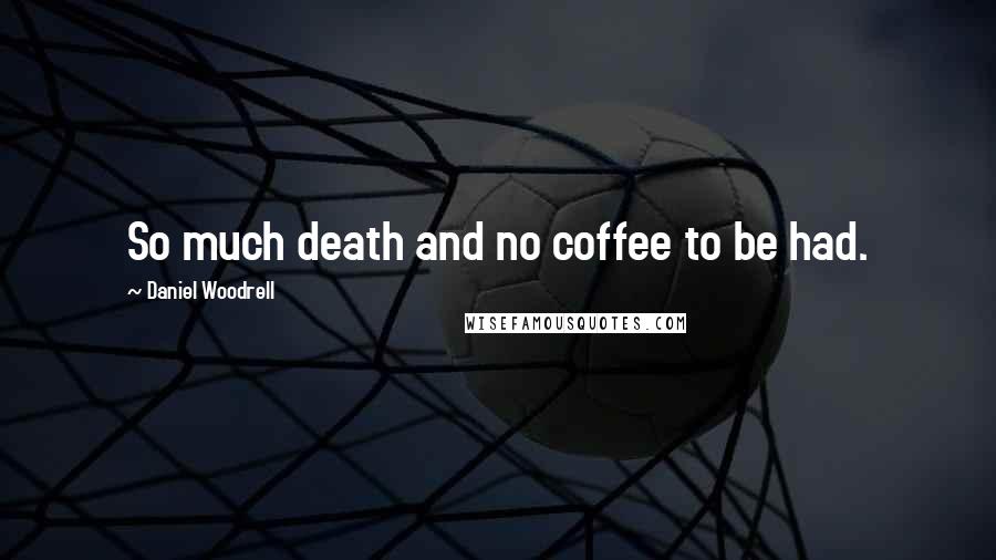 Daniel Woodrell Quotes: So much death and no coffee to be had.