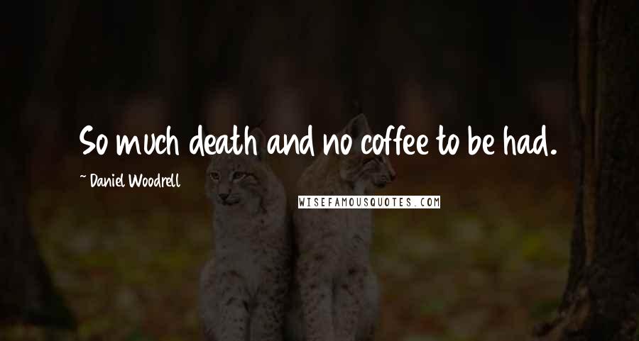 Daniel Woodrell Quotes: So much death and no coffee to be had.