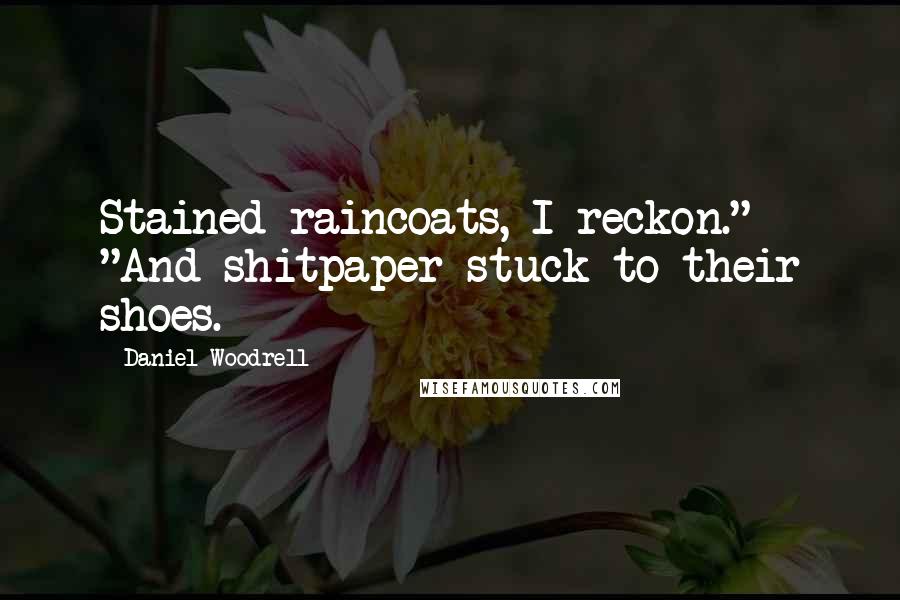 Daniel Woodrell Quotes: Stained raincoats, I reckon." "And shitpaper stuck to their shoes.