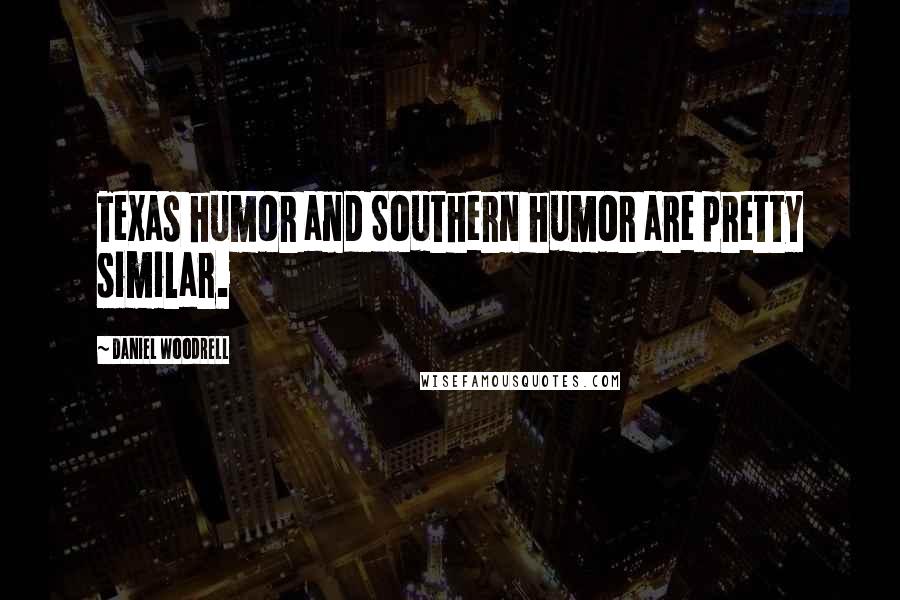 Daniel Woodrell Quotes: Texas humor and Southern humor are pretty similar.