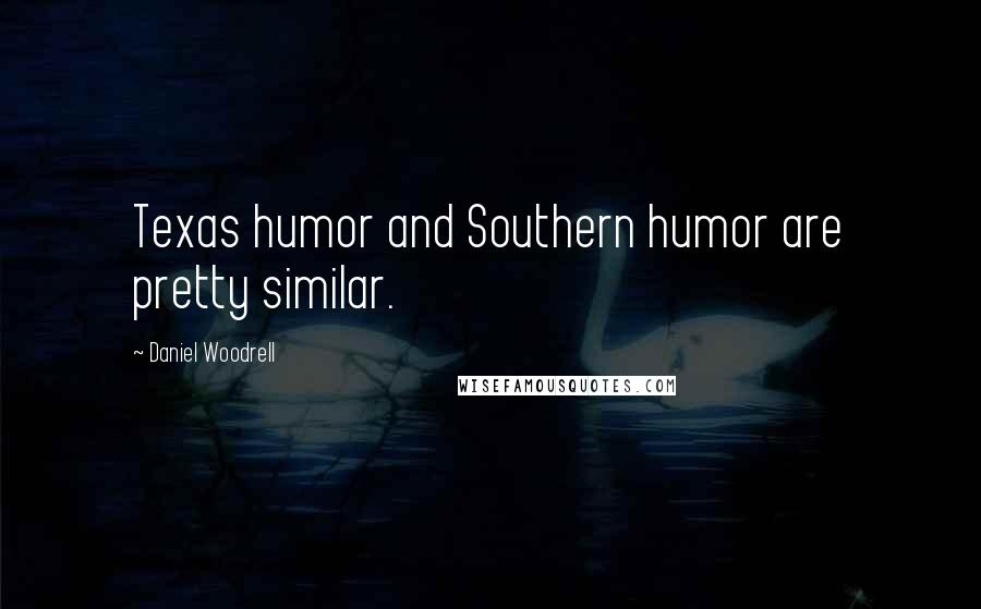 Daniel Woodrell Quotes: Texas humor and Southern humor are pretty similar.