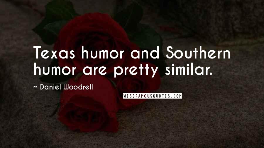 Daniel Woodrell Quotes: Texas humor and Southern humor are pretty similar.