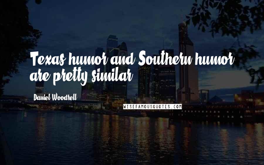 Daniel Woodrell Quotes: Texas humor and Southern humor are pretty similar.