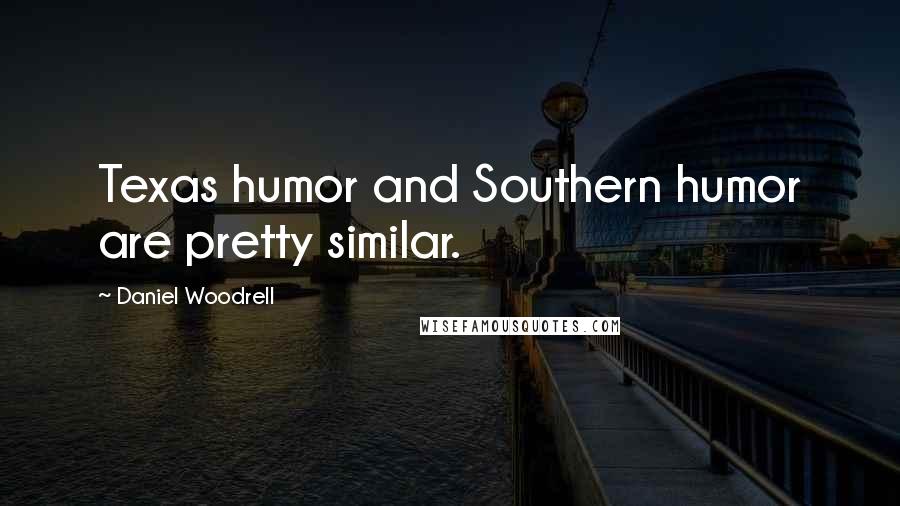 Daniel Woodrell Quotes: Texas humor and Southern humor are pretty similar.