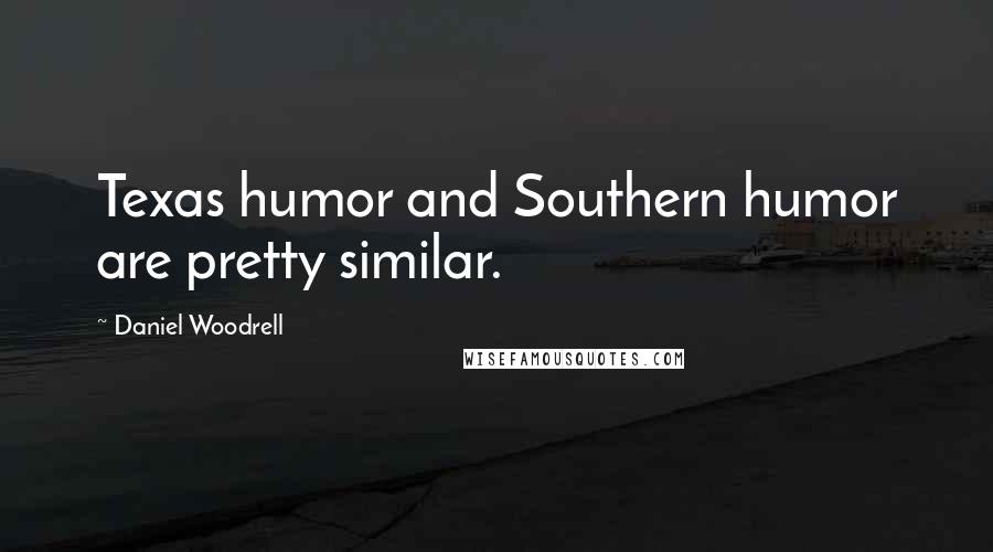 Daniel Woodrell Quotes: Texas humor and Southern humor are pretty similar.