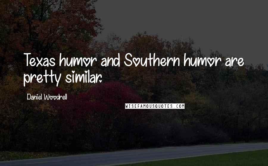 Daniel Woodrell Quotes: Texas humor and Southern humor are pretty similar.