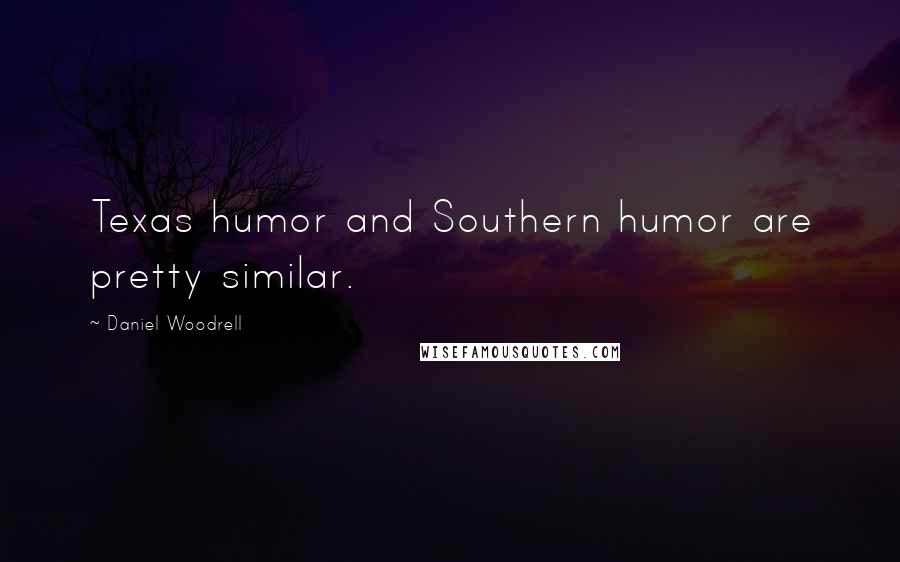 Daniel Woodrell Quotes: Texas humor and Southern humor are pretty similar.