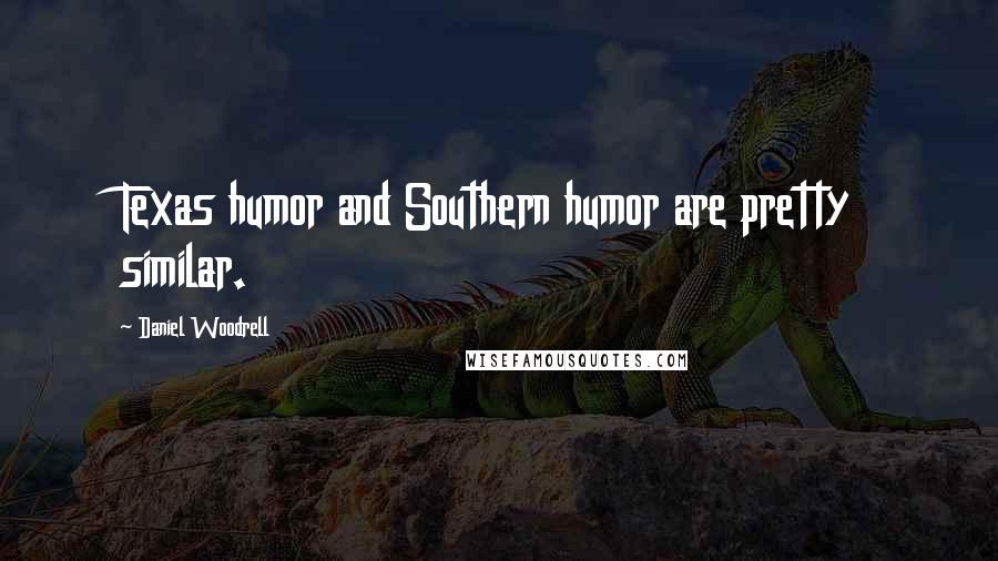 Daniel Woodrell Quotes: Texas humor and Southern humor are pretty similar.