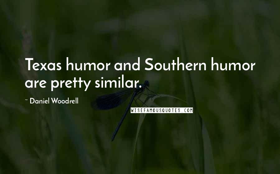 Daniel Woodrell Quotes: Texas humor and Southern humor are pretty similar.