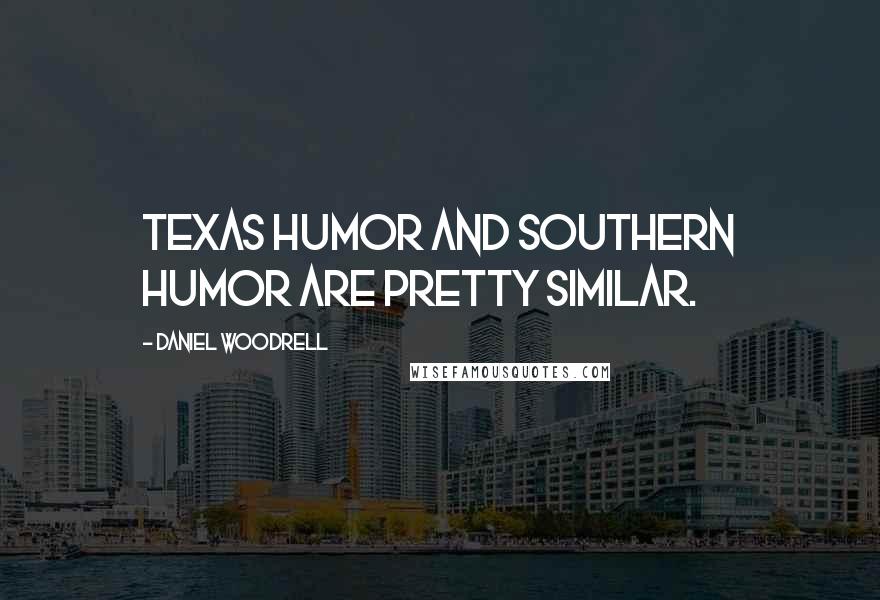 Daniel Woodrell Quotes: Texas humor and Southern humor are pretty similar.