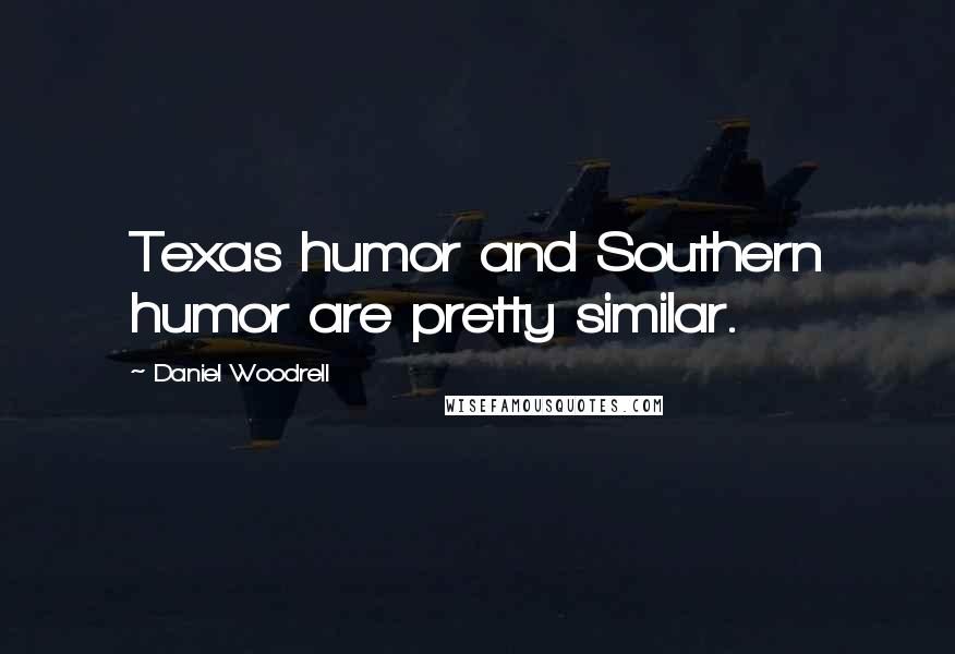 Daniel Woodrell Quotes: Texas humor and Southern humor are pretty similar.