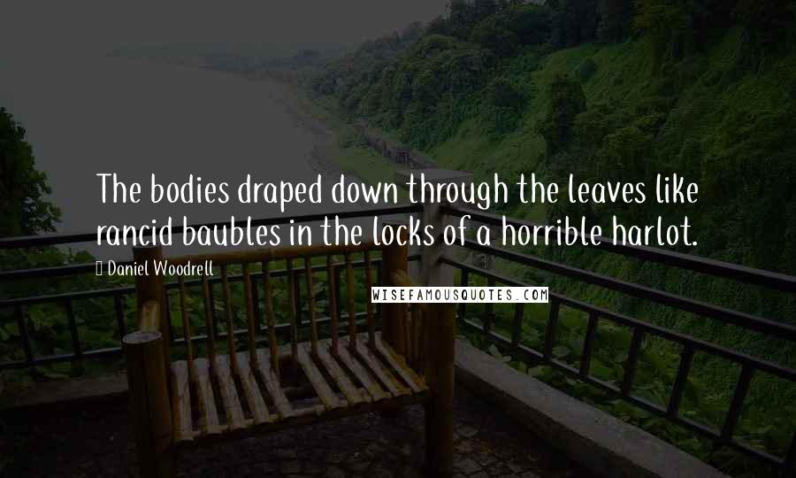 Daniel Woodrell Quotes: The bodies draped down through the leaves like rancid baubles in the locks of a horrible harlot.