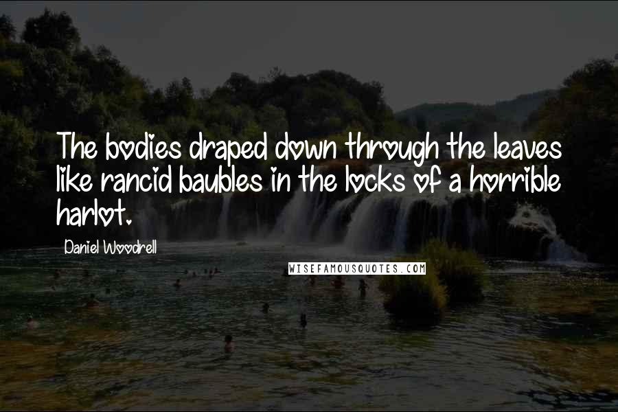 Daniel Woodrell Quotes: The bodies draped down through the leaves like rancid baubles in the locks of a horrible harlot.