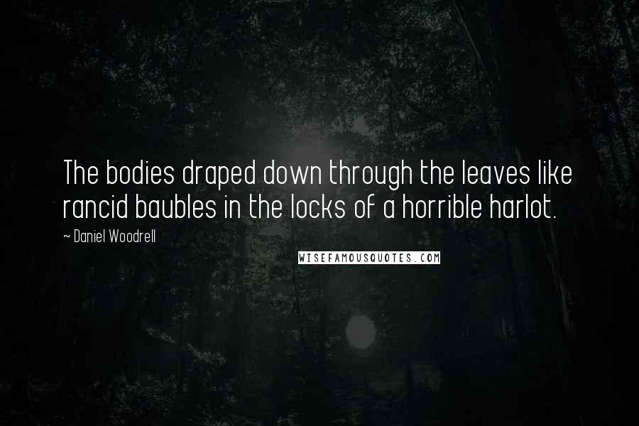 Daniel Woodrell Quotes: The bodies draped down through the leaves like rancid baubles in the locks of a horrible harlot.