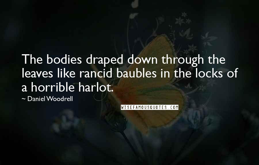 Daniel Woodrell Quotes: The bodies draped down through the leaves like rancid baubles in the locks of a horrible harlot.