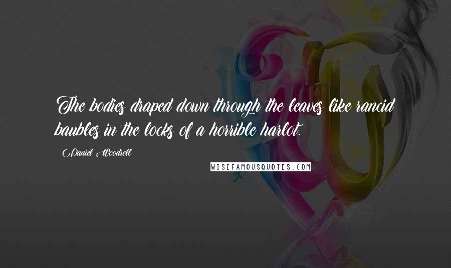 Daniel Woodrell Quotes: The bodies draped down through the leaves like rancid baubles in the locks of a horrible harlot.