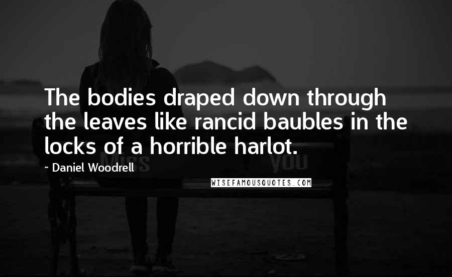 Daniel Woodrell Quotes: The bodies draped down through the leaves like rancid baubles in the locks of a horrible harlot.