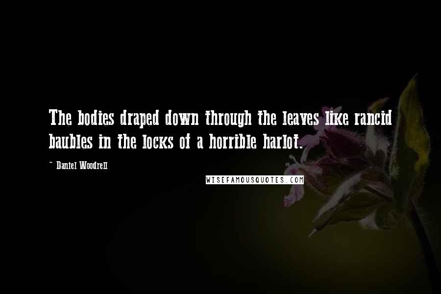 Daniel Woodrell Quotes: The bodies draped down through the leaves like rancid baubles in the locks of a horrible harlot.