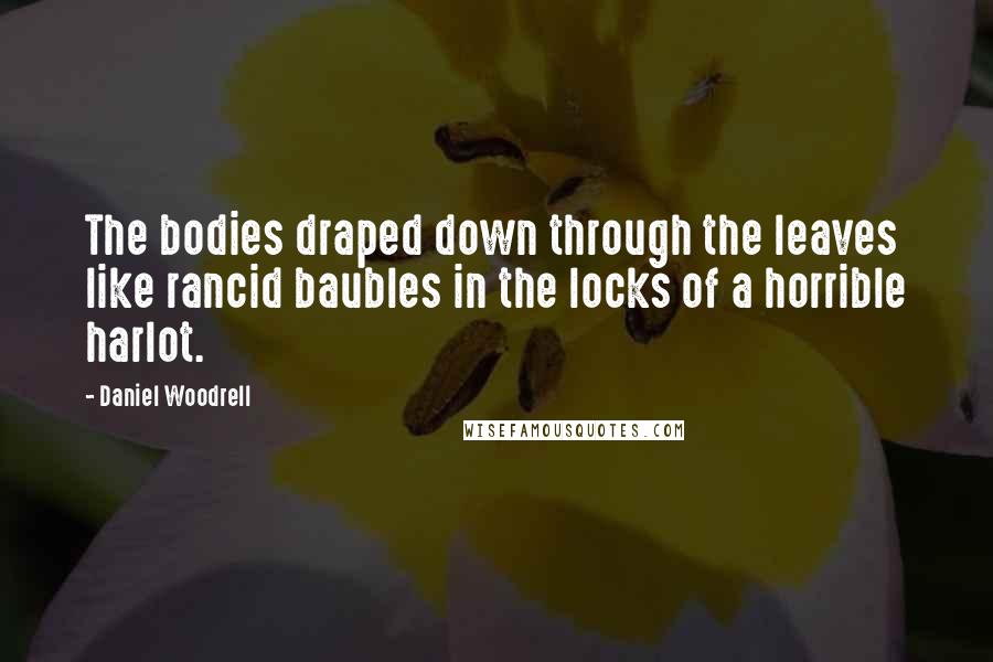 Daniel Woodrell Quotes: The bodies draped down through the leaves like rancid baubles in the locks of a horrible harlot.