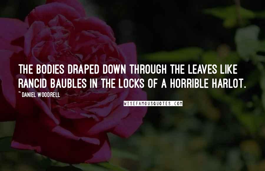 Daniel Woodrell Quotes: The bodies draped down through the leaves like rancid baubles in the locks of a horrible harlot.