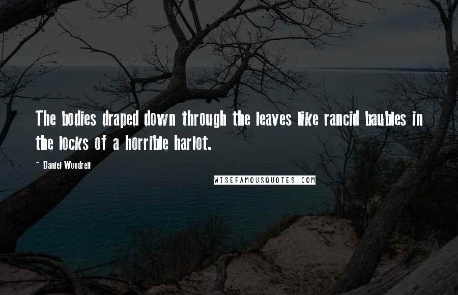 Daniel Woodrell Quotes: The bodies draped down through the leaves like rancid baubles in the locks of a horrible harlot.