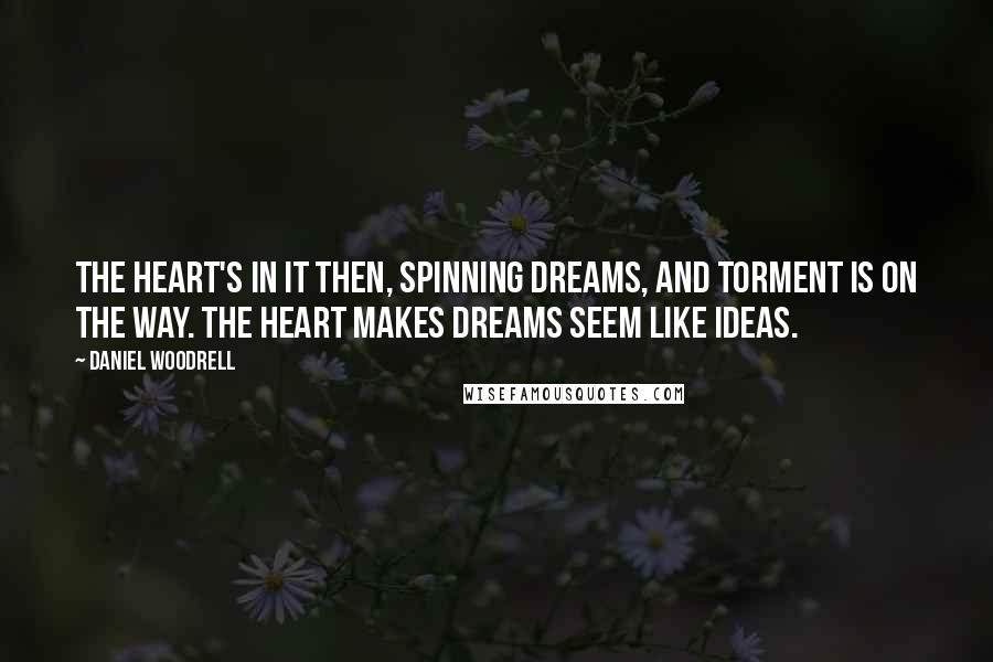 Daniel Woodrell Quotes: The heart's in it then, spinning dreams, and torment is on the way. The heart makes dreams seem like ideas.