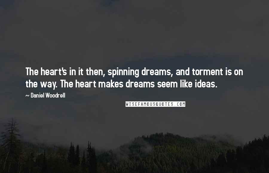 Daniel Woodrell Quotes: The heart's in it then, spinning dreams, and torment is on the way. The heart makes dreams seem like ideas.
