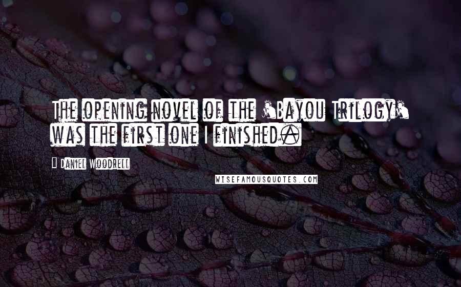 Daniel Woodrell Quotes: The opening novel of the 'Bayou Trilogy' was the first one I finished.