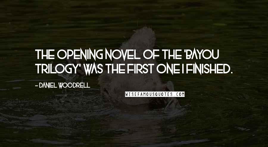 Daniel Woodrell Quotes: The opening novel of the 'Bayou Trilogy' was the first one I finished.