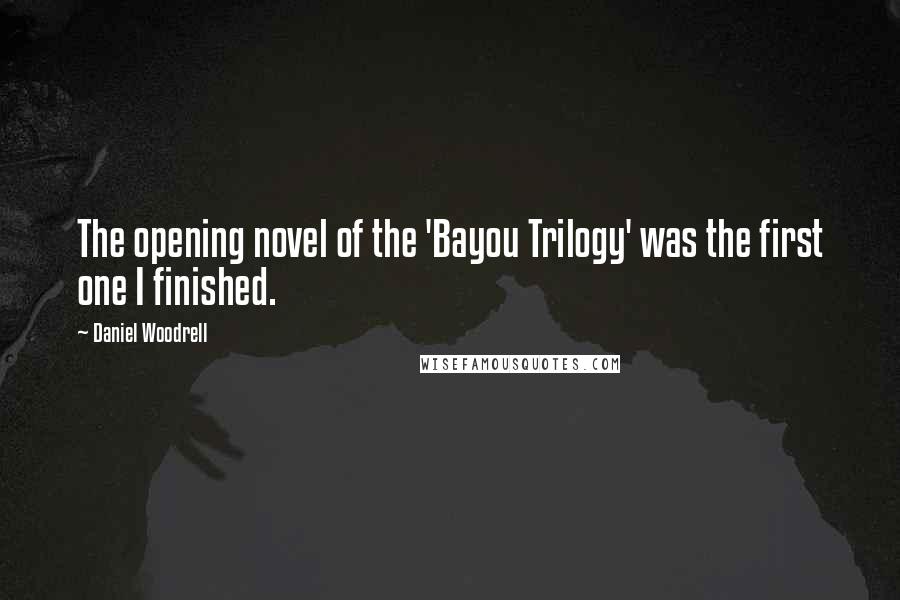 Daniel Woodrell Quotes: The opening novel of the 'Bayou Trilogy' was the first one I finished.