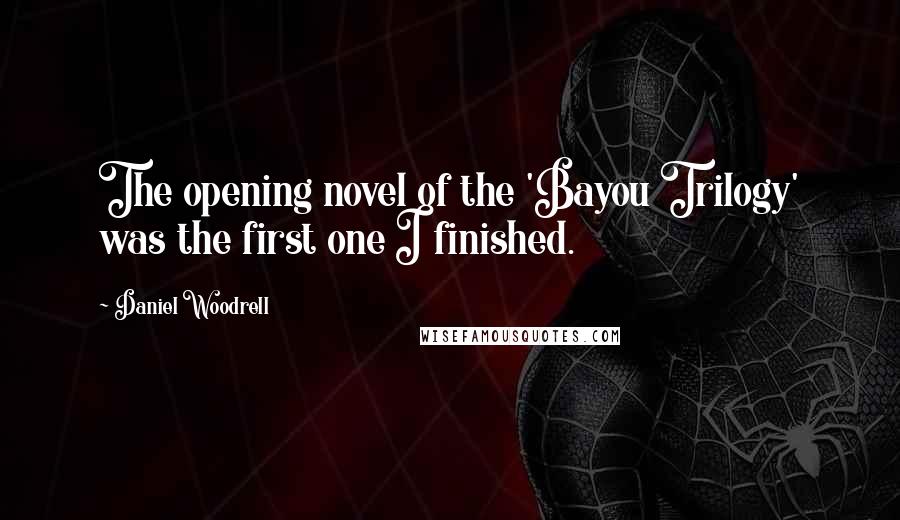 Daniel Woodrell Quotes: The opening novel of the 'Bayou Trilogy' was the first one I finished.