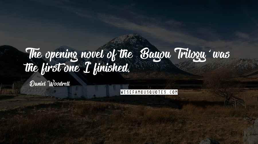 Daniel Woodrell Quotes: The opening novel of the 'Bayou Trilogy' was the first one I finished.