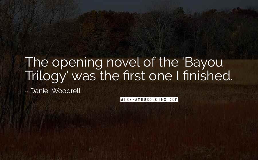 Daniel Woodrell Quotes: The opening novel of the 'Bayou Trilogy' was the first one I finished.