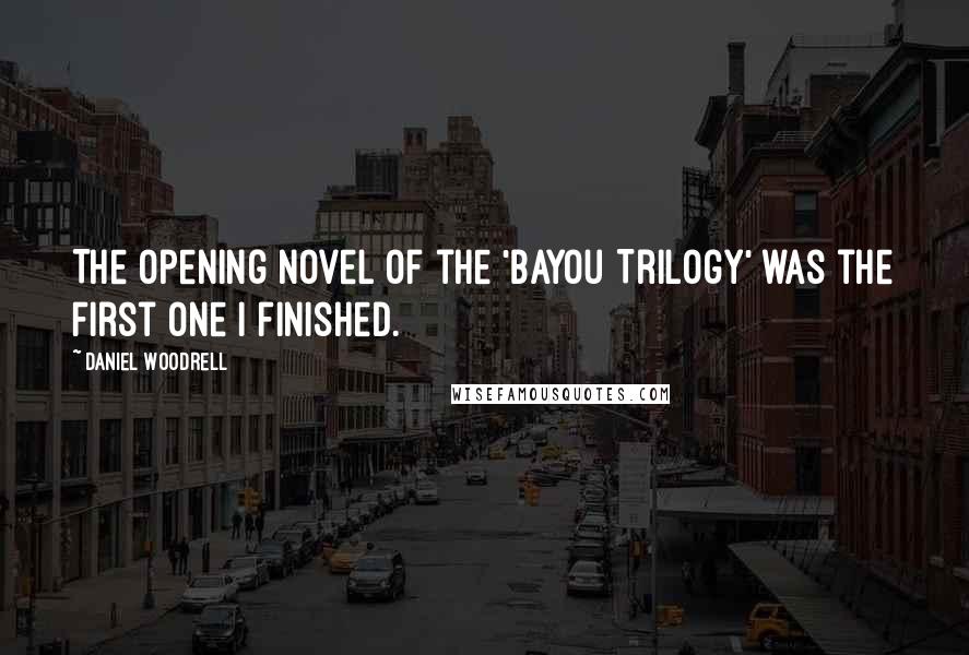 Daniel Woodrell Quotes: The opening novel of the 'Bayou Trilogy' was the first one I finished.