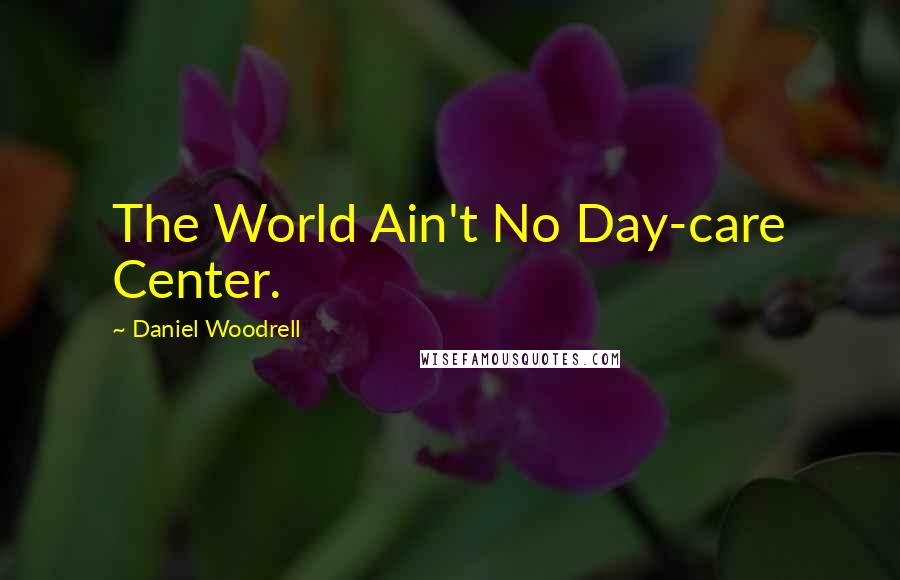 Daniel Woodrell Quotes: The World Ain't No Day-care Center.
