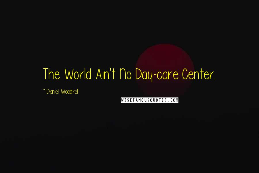 Daniel Woodrell Quotes: The World Ain't No Day-care Center.