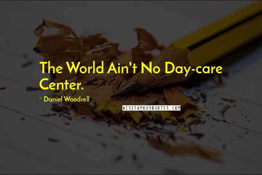 Daniel Woodrell Quotes: The World Ain't No Day-care Center.