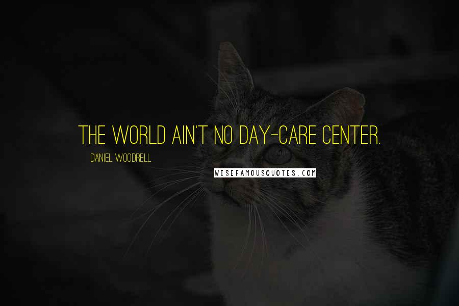 Daniel Woodrell Quotes: The World Ain't No Day-care Center.