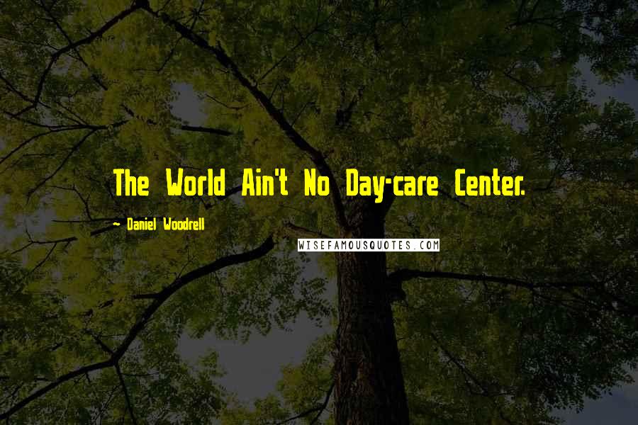 Daniel Woodrell Quotes: The World Ain't No Day-care Center.