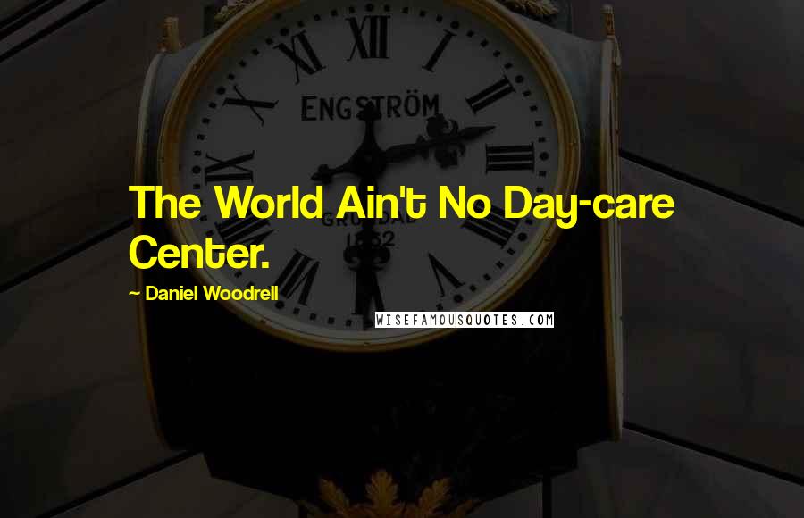 Daniel Woodrell Quotes: The World Ain't No Day-care Center.
